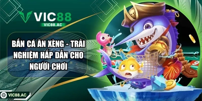 Bắn Cá Ăn Xèng – Trải Nghiệm Hấp Dẫn Cho Người Chơi