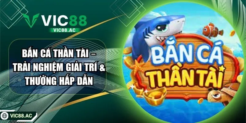 Bắn Cá Thần Tài – Trải Nghiệm Giải Trí & Thưởng Hấp Dẫn
