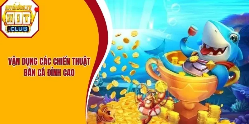 Vận dụng các chiến thuật bắn cá đỉnh cao Vận dụng các chiến thuật bắn cá đỉnh cao