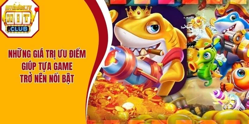 Những giá trị ưu điểm giúp tựa game trở nên nổi bật Những giá trị ưu điểm giúp tựa game trở nên nổi bật