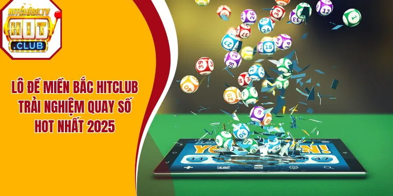 Lô Đề Miền Bắc Hitclub - Trải Nghiệm Quay Số Hot Nhất 2025